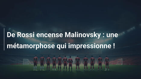 De Rossi encense Malinovsky : une métamorphose qui impressionne !