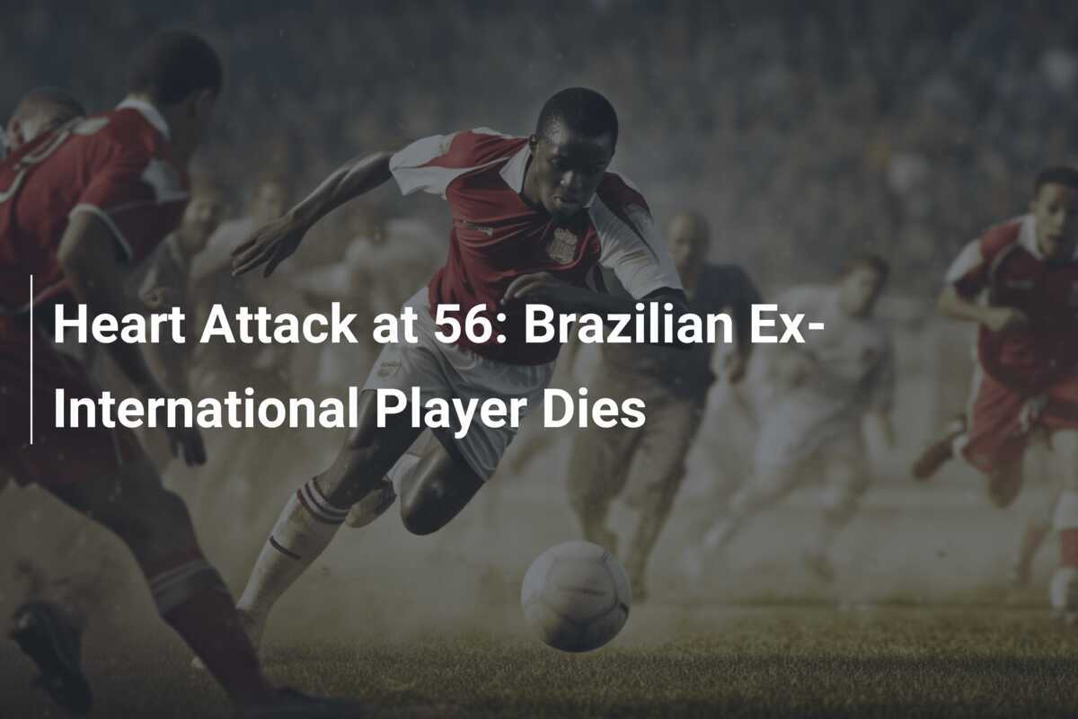 Heart Attack at 56 Brazilian ExInternational Player Dies