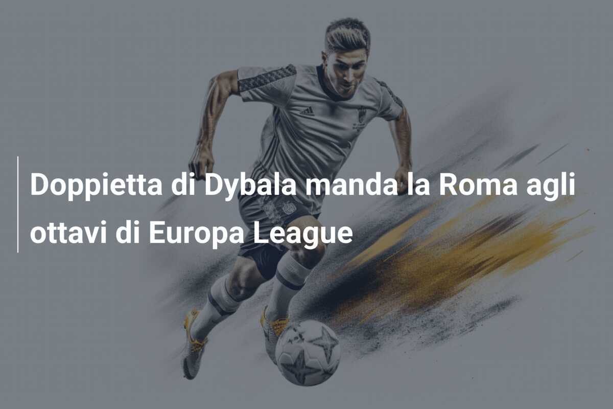 Doppietta di Dybala manda la Roma agli ottavi di Europa League