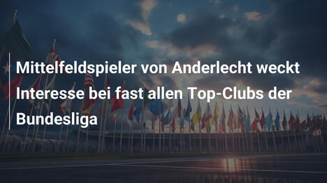 Mittelfeldspieler von Anderlecht weckt Interesse bei fast allen Top-Clubs der Bundesliga
