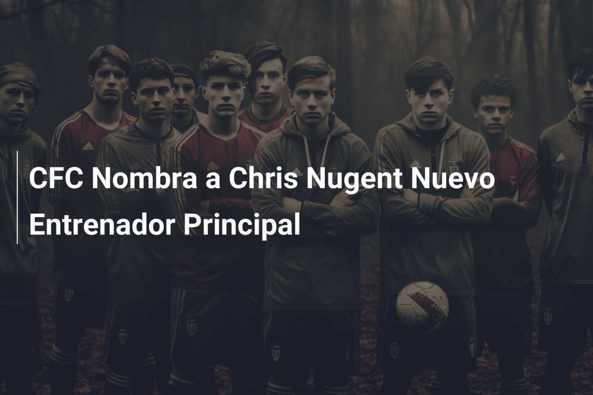 CFC Nombra a Chris Nugent Nuevo Entrenador Principal