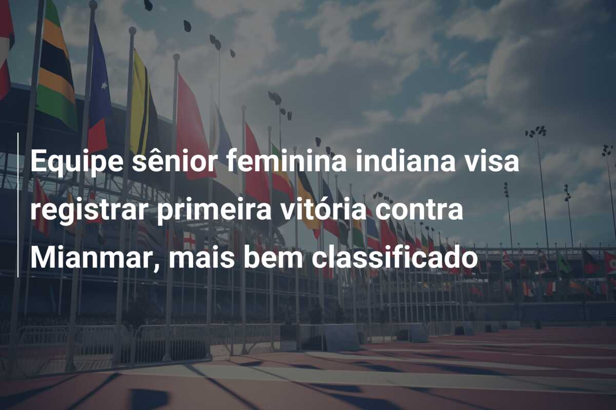 Equipe sênior feminina indiana visa registrar primeira vitória contra Mianmar, mais bem classificado