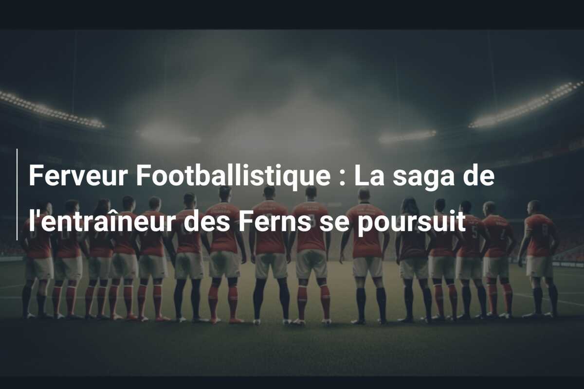 Ferveur Footballistique : La saga de l'entraîneur des Ferns se poursuit