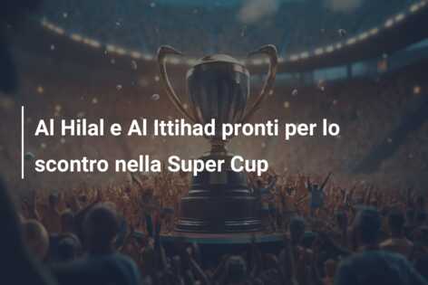Al Hilal e Al Ittihad pronti per lo scontro nella Super Cup