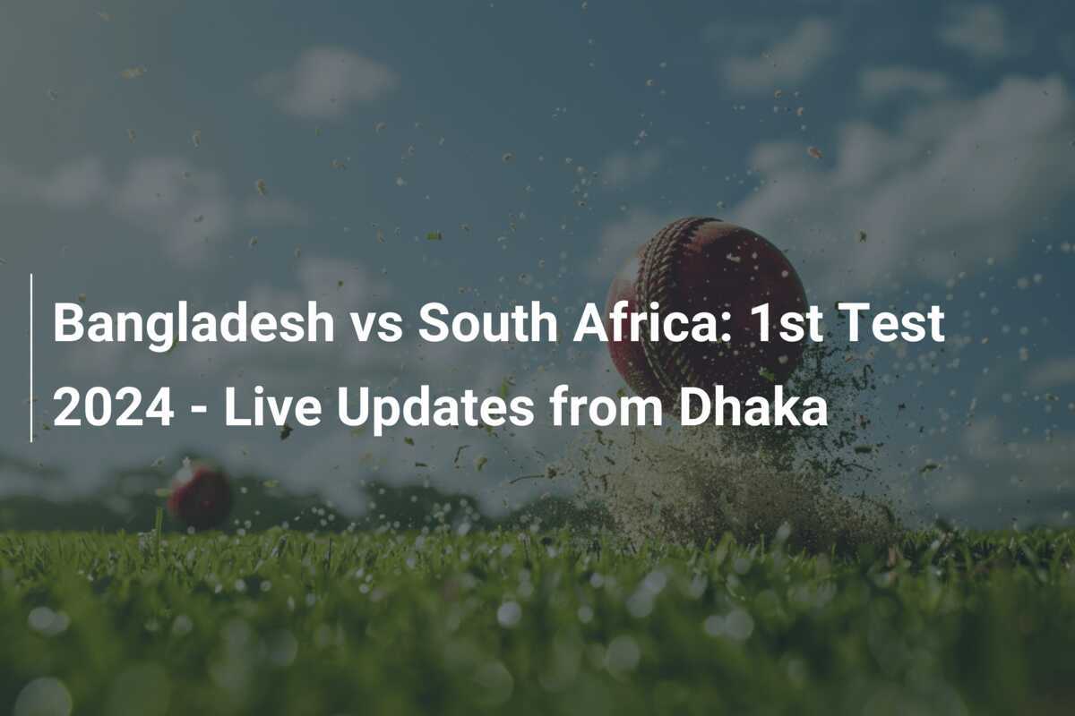 Bangladesh vs South Africa 1st Test 2024 Live Updates from Dhaka