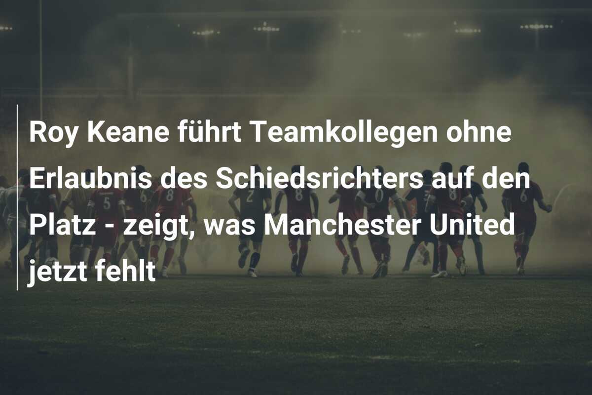 Roy Keane führt Teamkollegen ohne Erlaubnis des Schiedsrichters auf den Platz - zeigt, was Manchester United jetzt fehlt