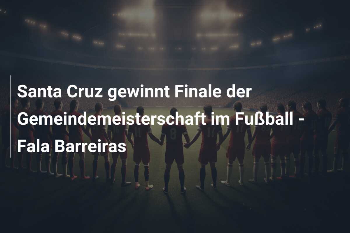 Santa Cruz gewinnt Finale der Gemeindemeisterschaft im Fußball – Fala Barreiras