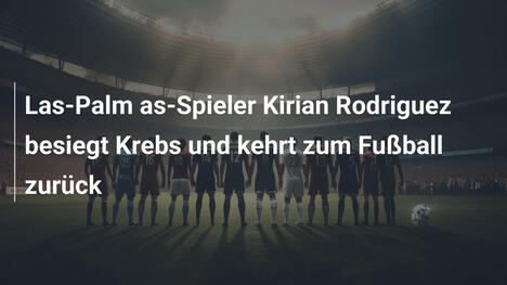 Las-Palm as-Spieler Kirian Rodriguez besiegt Krebs und kehrt zum Fußball zurück