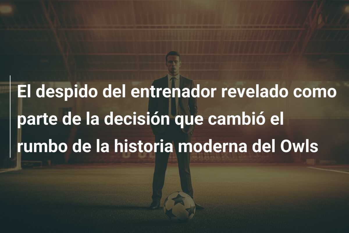El despido del entrenador revelado como parte de la decisión que cambió el rumbo de la historia moderna del Owls