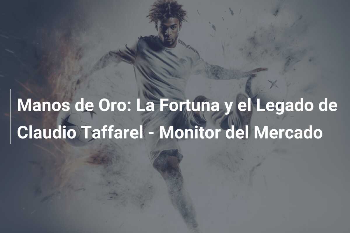 Manos de Oro: La Fortuna y el Legado de Claudio Taffarel – Monitor del Mercado