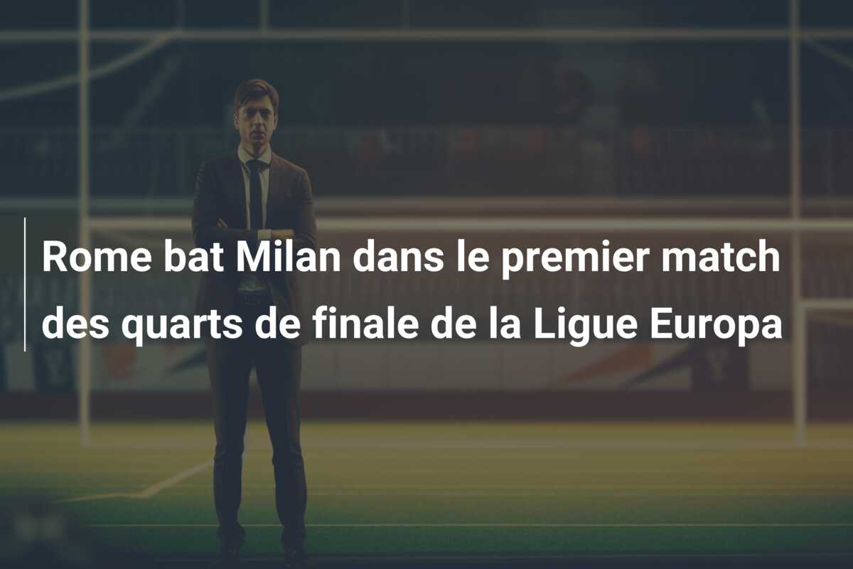 Rome bat Milan dans le premier match des quarts de finale de la Ligue Europa