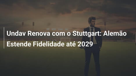 Undav Renova com o Stuttgart: Alemão Estende Fidelidade até 2029