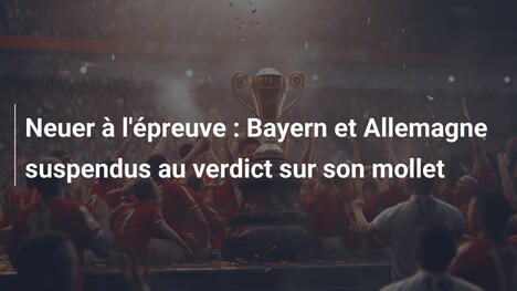 Neuer à l'épreuve : Bayern et Allemagne suspendus au verdict sur son mollet
