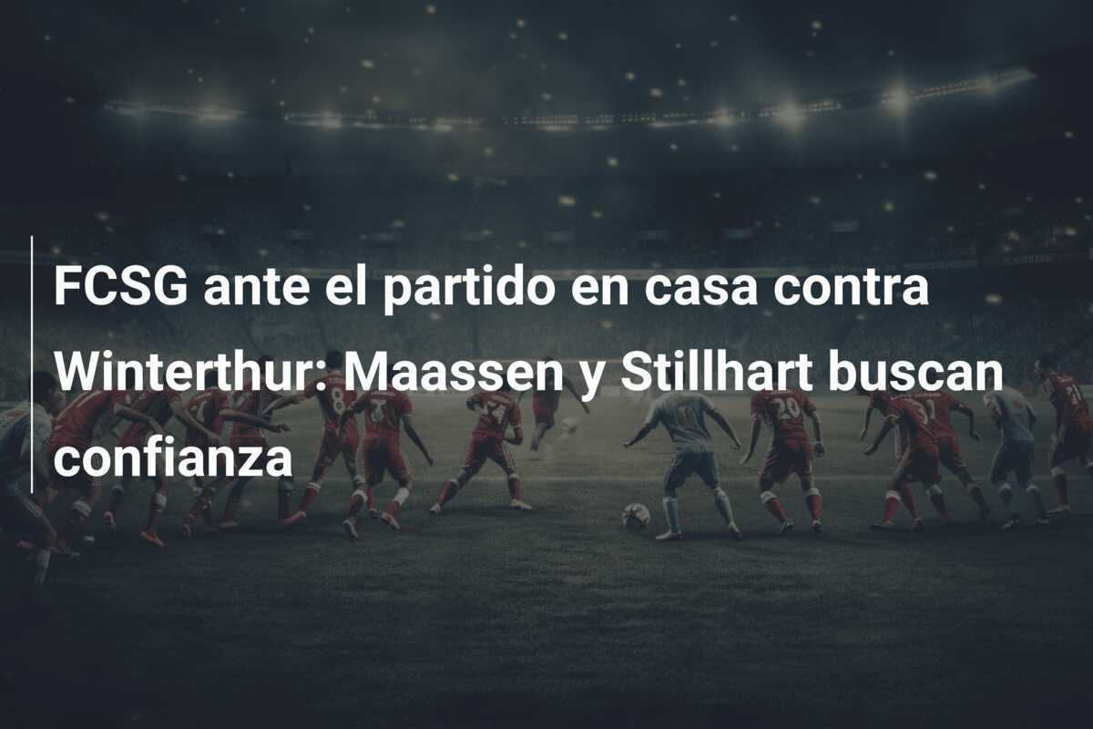 FCSG ante el partido en casa contra Winterthur: Maassen y Stillhart buscan confianza