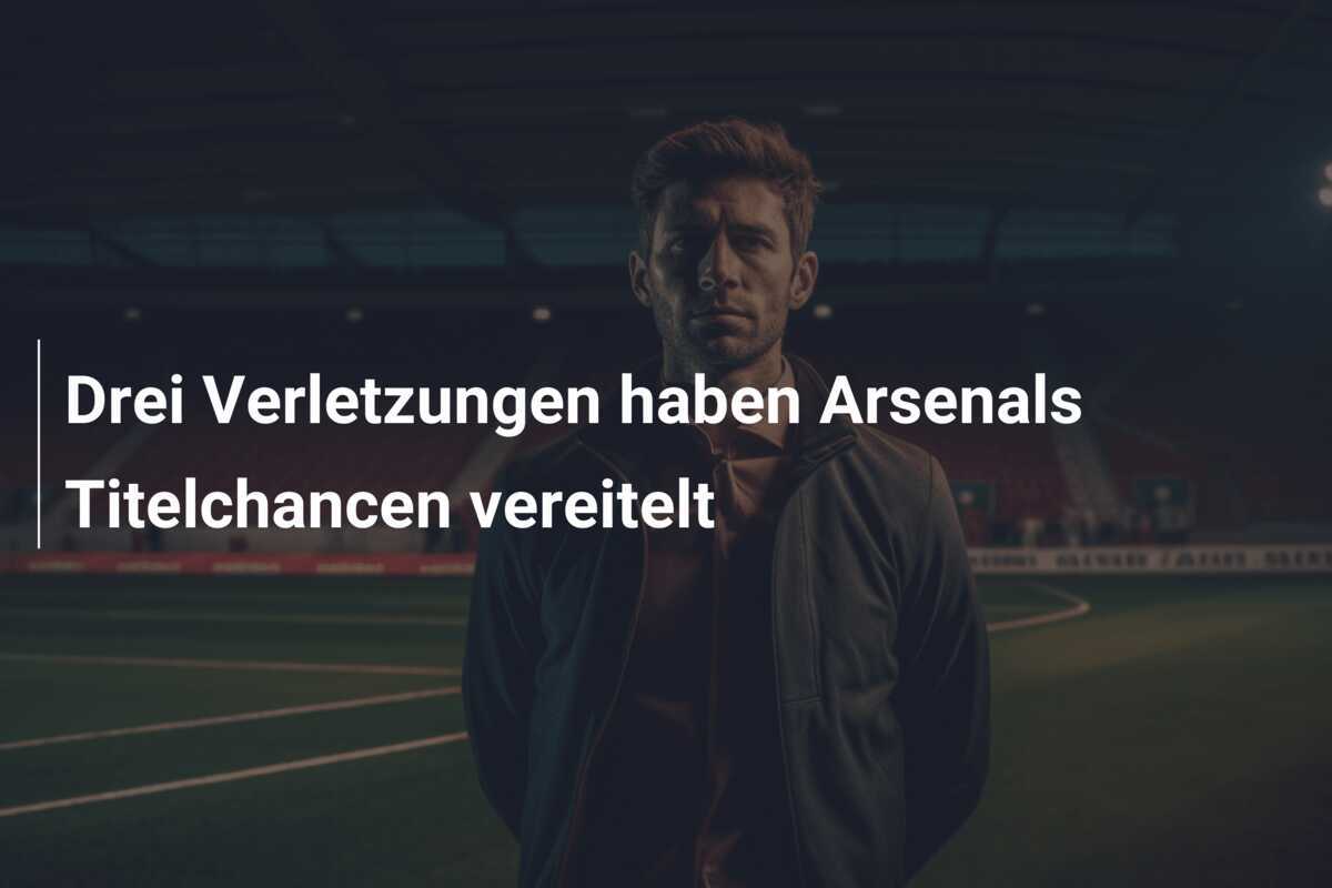 Drei Verletzungen haben Arsenals Titelchancen vereitelt