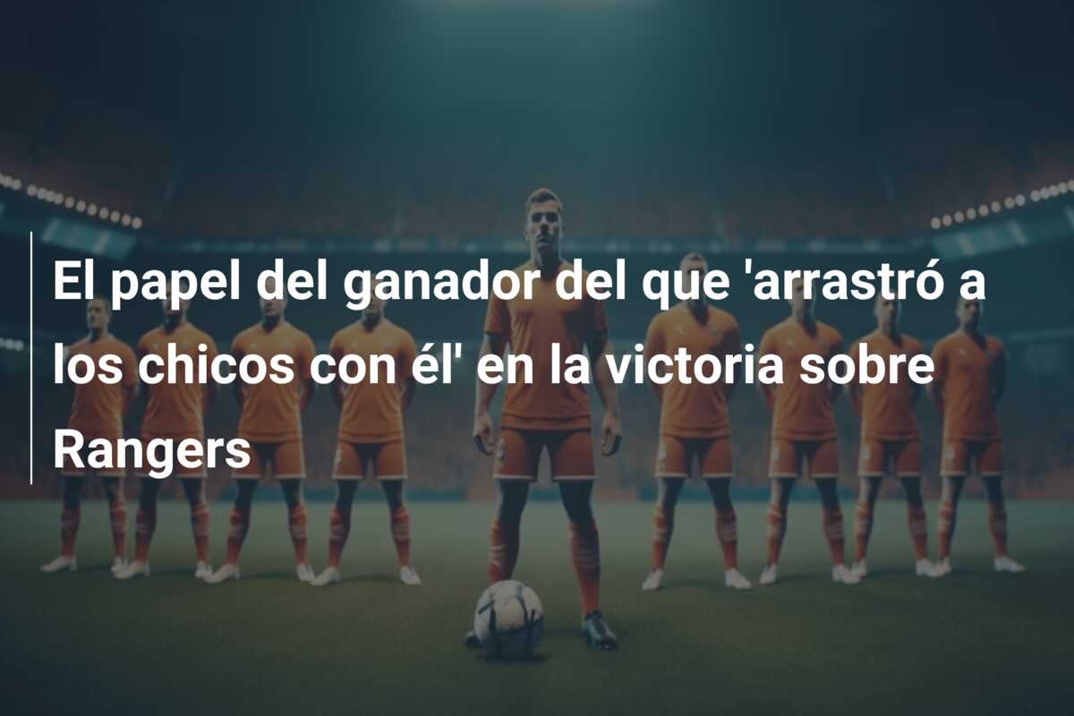 El papel del ganador del que ‘arrastró a los chicos con él’ en la victoria sobre Rangers