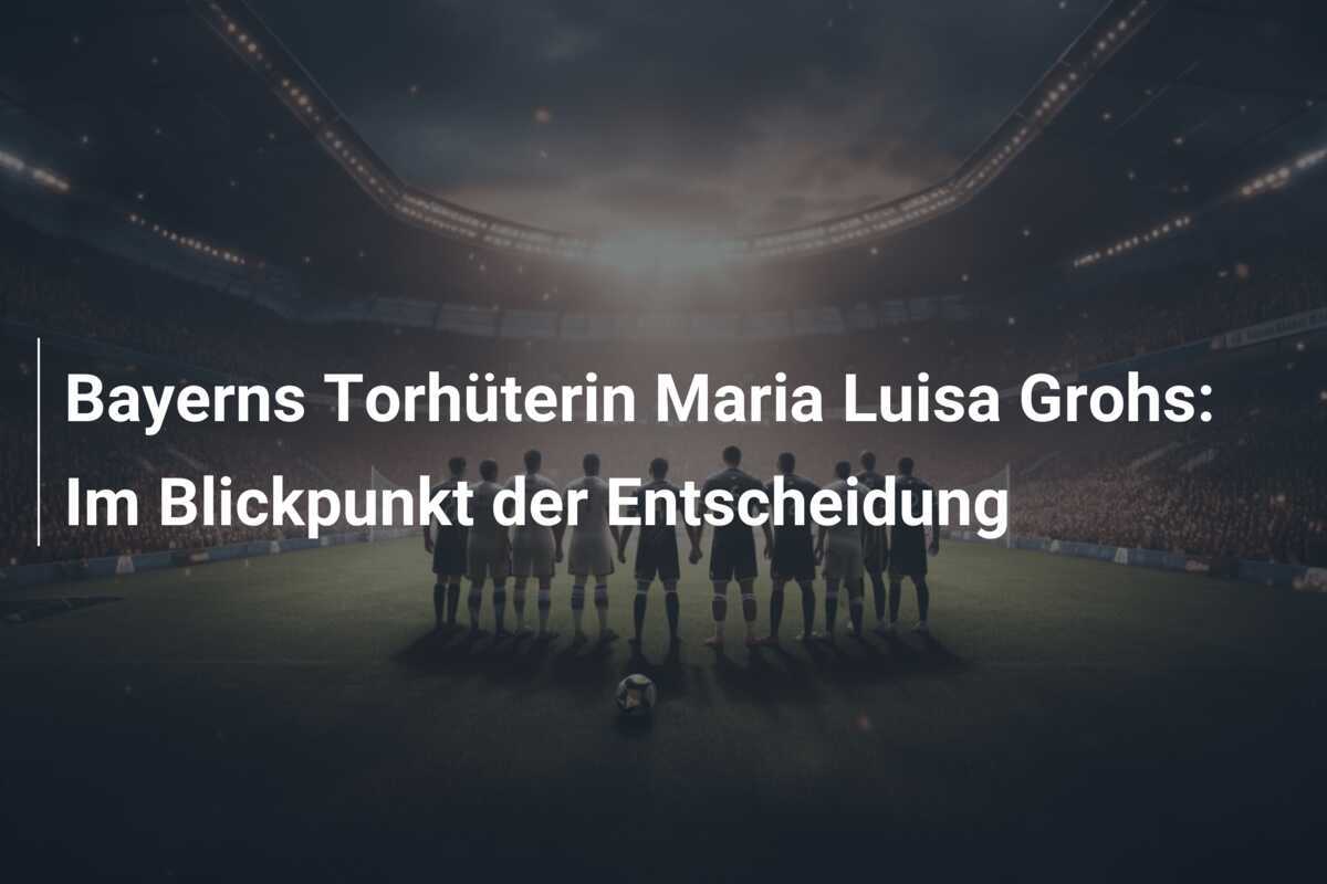 Bayerns Torhüterin Maria Luisa Grohs: Im Blickpunkt der Entscheidung