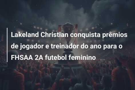 Lakeland Christian conquista prêmios de jogador e treinador do ano para o FHSAA 2A futebol feminino