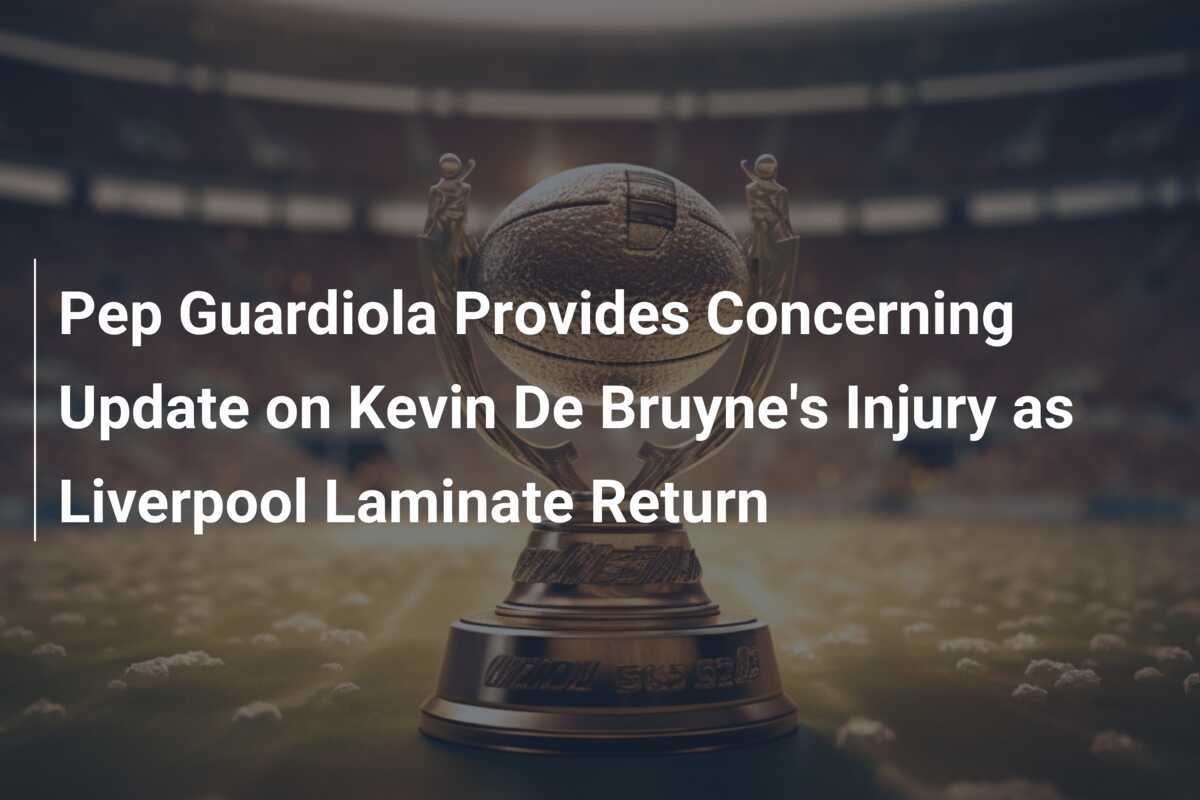 Pep Guardiola Fornece Atualização Preocupante Sobre a Lesão de Kevin De Bruyne enquanto Liverpool se Prepara para Retorno