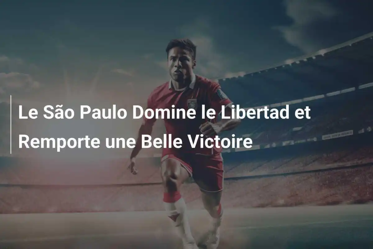 Le São Paulo Domine le Libertad et Remporte une Belle Victoire