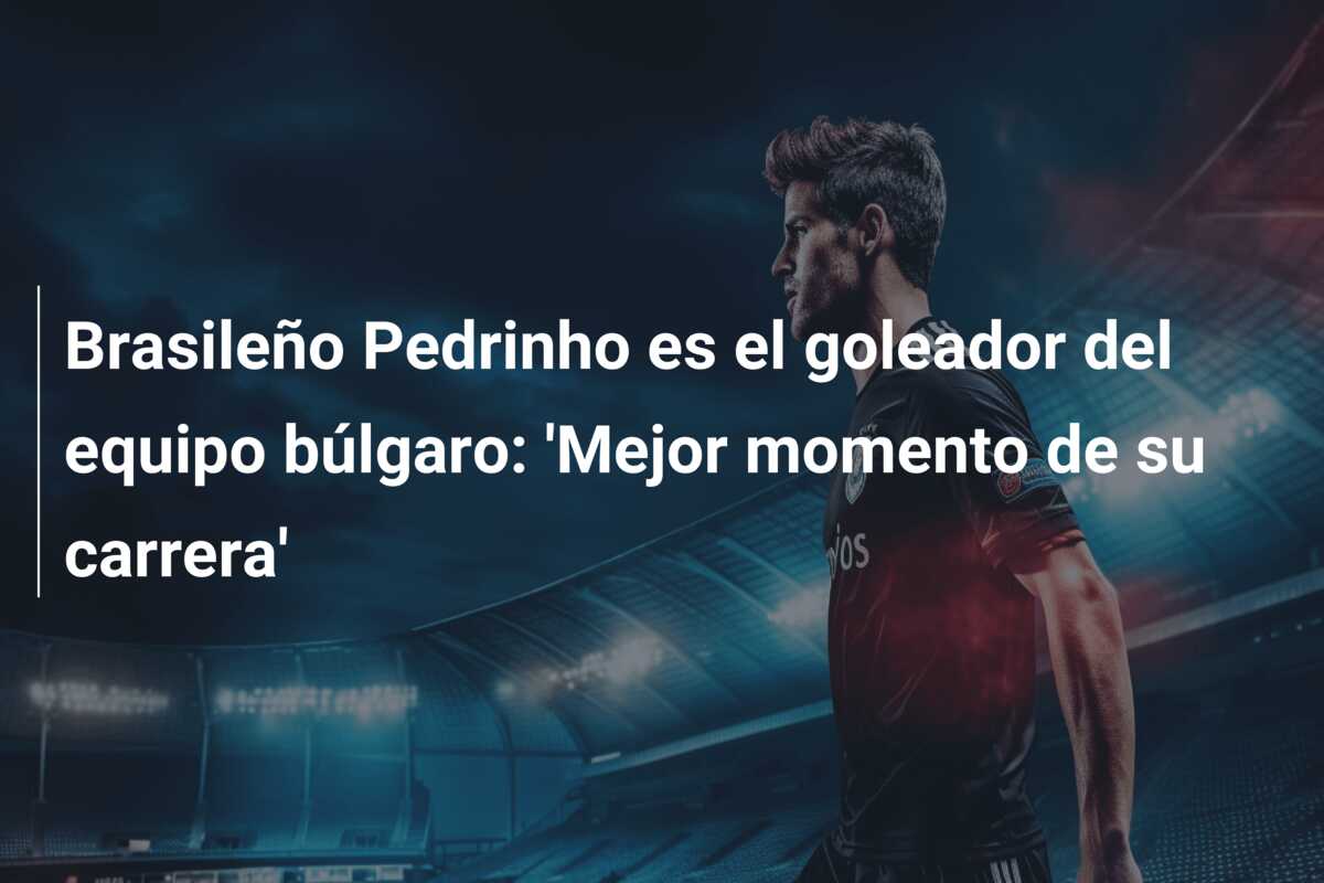 Brasileño Pedrinho es el goleador del equipo búlgaro: ‘Mejor momento de su carrera’