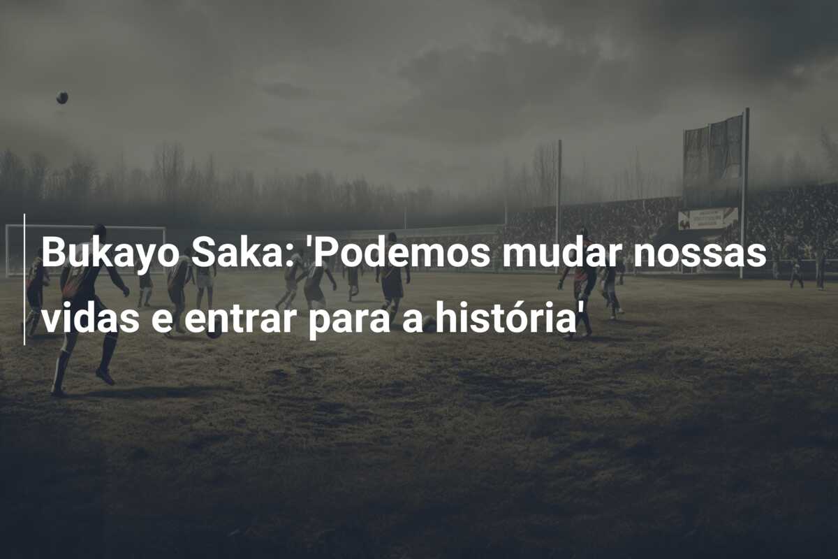 Bukayo Saka: ‘Podemos mudar nossas vidas e entrar para a história’
