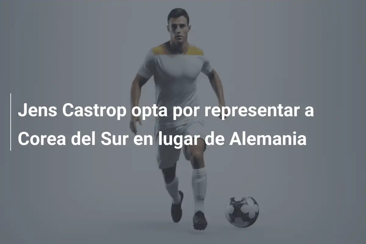 Jens Castrop opta por representar a Corea del Sur en lugar de Alemania