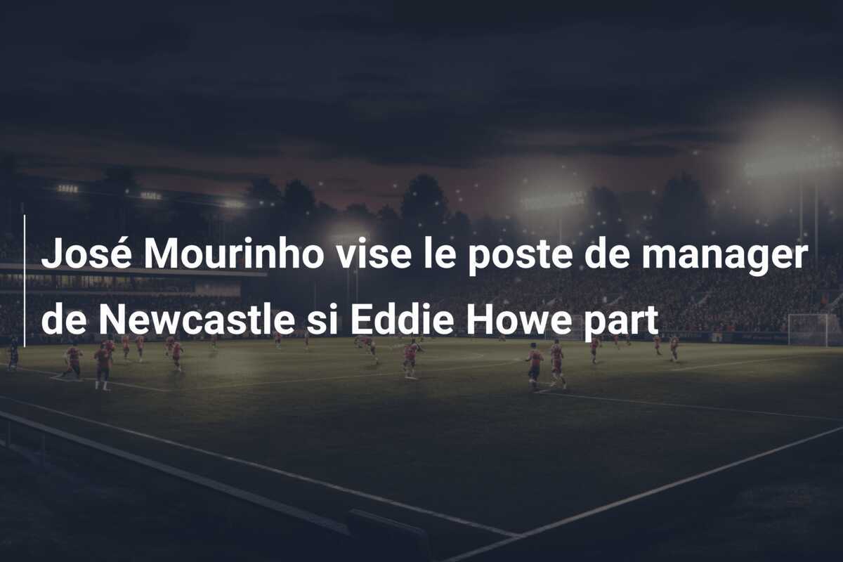 José Mourinho vise le poste de manager de Newcastle si Eddie Howe part