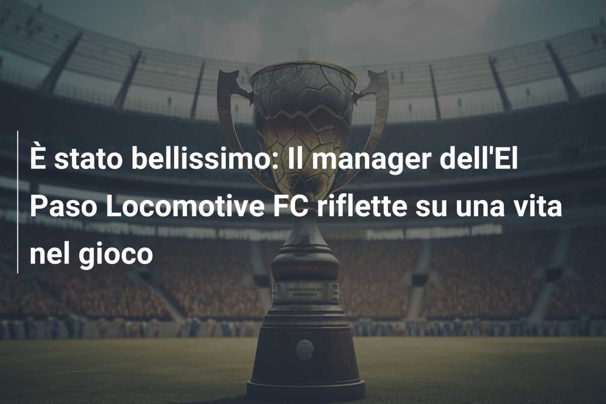 È stato bellissimo: Il manager dell’El Paso Locomotive FC riflette su una vita nel gioco