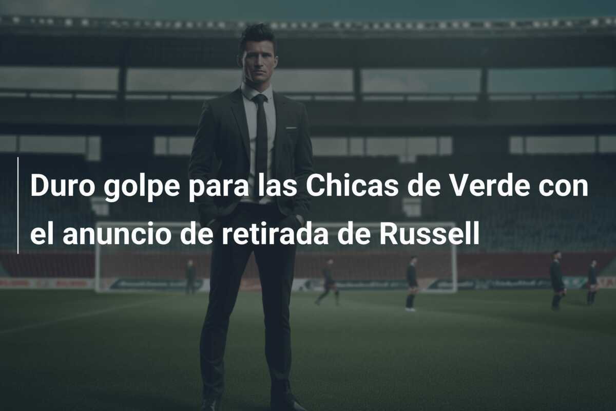 Duro golpe para las Chicas de Verde con el anuncio de retirada de Russell