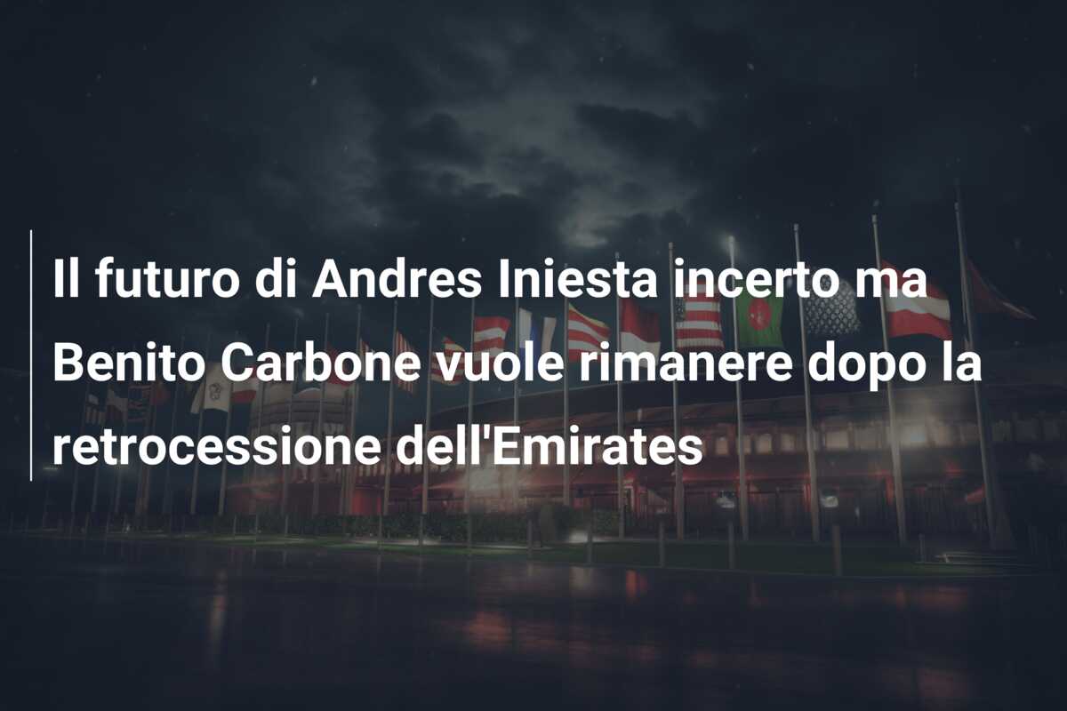 Il futuro di Andres Iniesta incerto ma Benito Carbone vuole rimanere dopo la retrocessione dell’Emirates