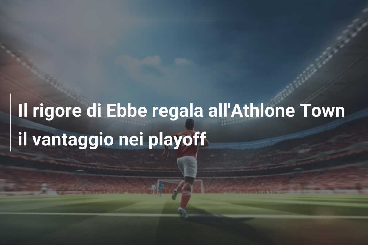 Il rigore di Ebbe regala all'Athlone Town il vantaggio nei playoff