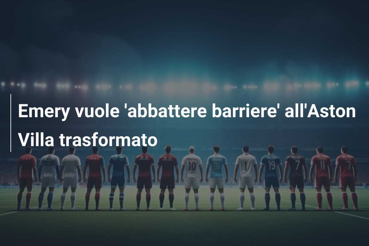 Emery vuole 'abbattere barriere' all'Aston Villa trasformato