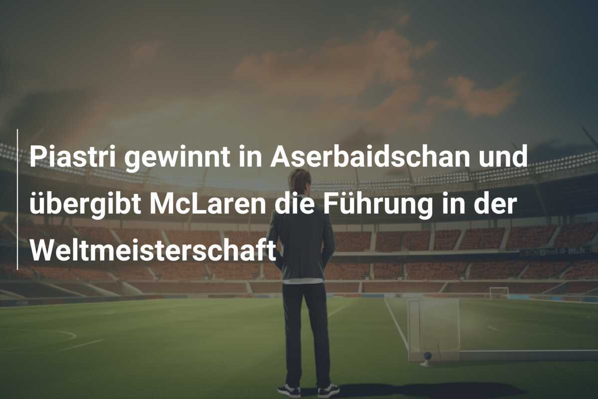Piastri gewinnt in Aserbaidschan und übergibt McLaren die Führung in der Weltmeisterschaft