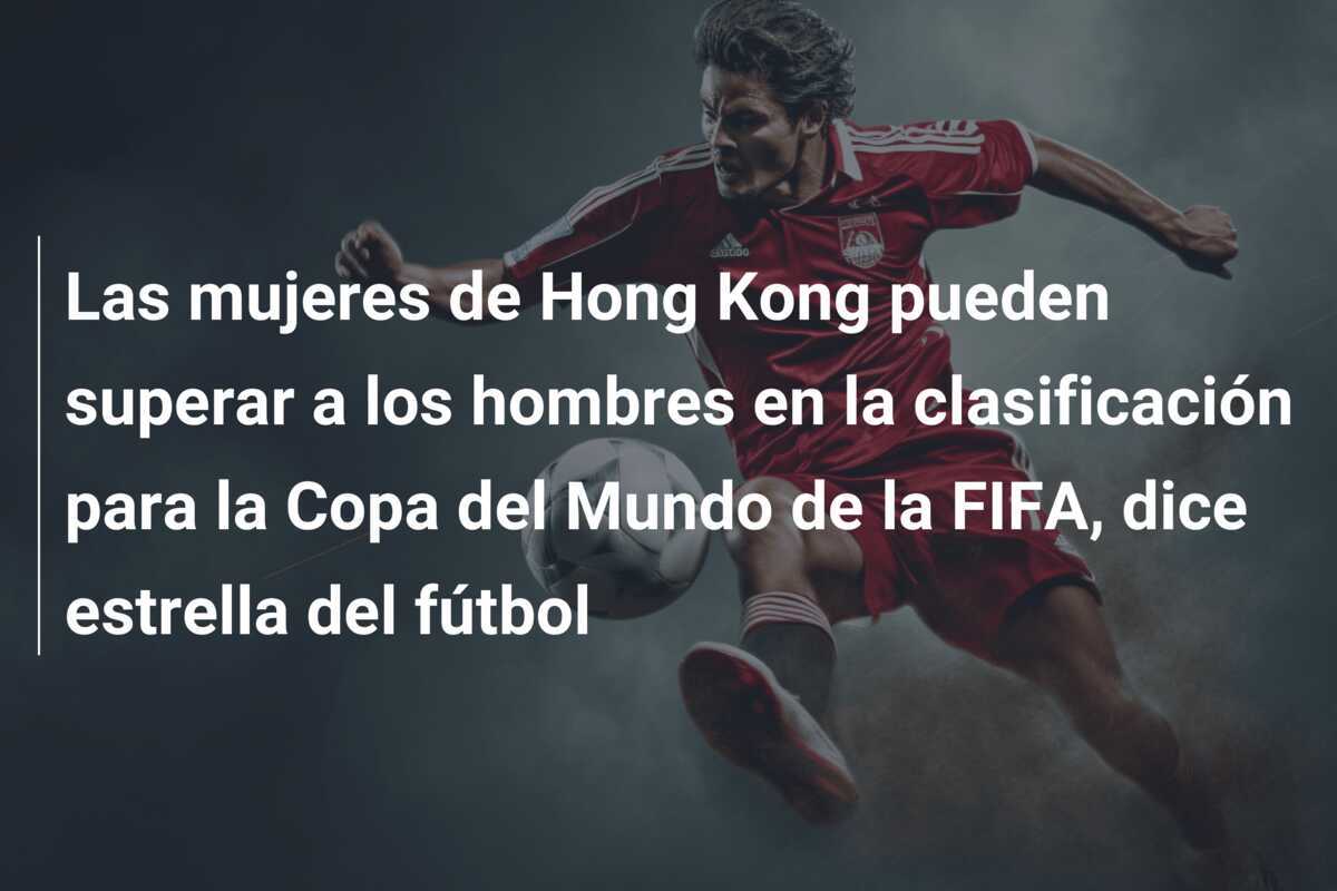 Las mujeres de Hong Kong pueden superar a los hombres en la clasificación para la Copa del Mundo de la FIFA, dice estrella del fútbol