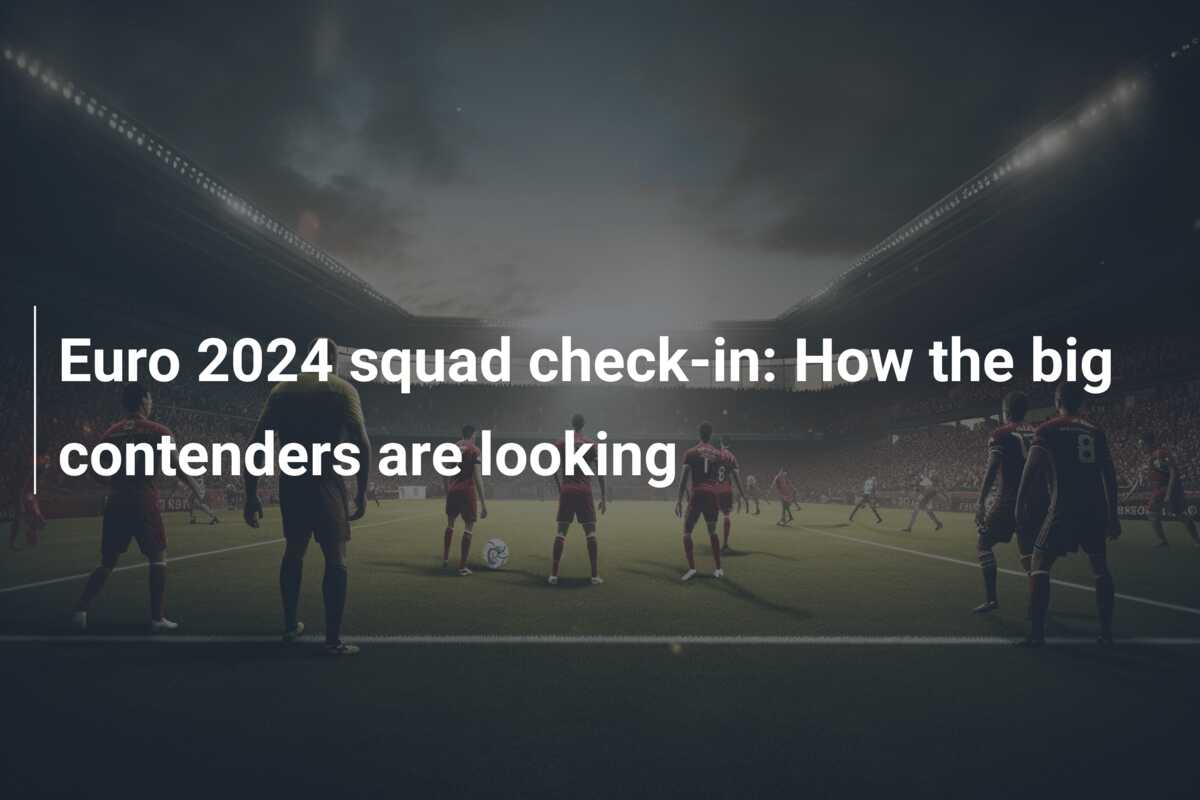 Euro 2024 squad check-in: How the big contenders are looking