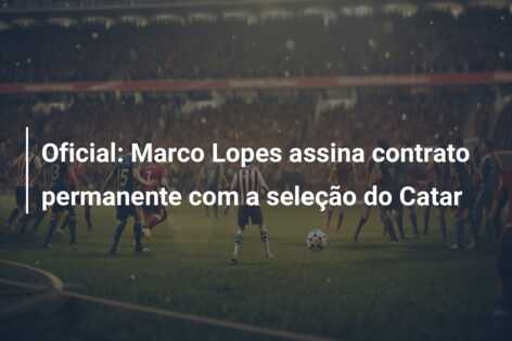 Oficial: Marco Lopes assina contrato permanente com a seleção do Catar