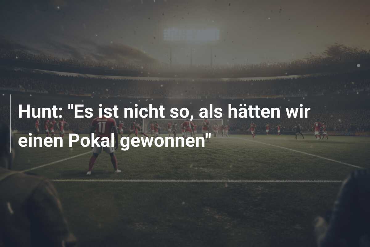 Hunt: "Es ist nicht so, als hätten wir einen Pokal gewonnen"