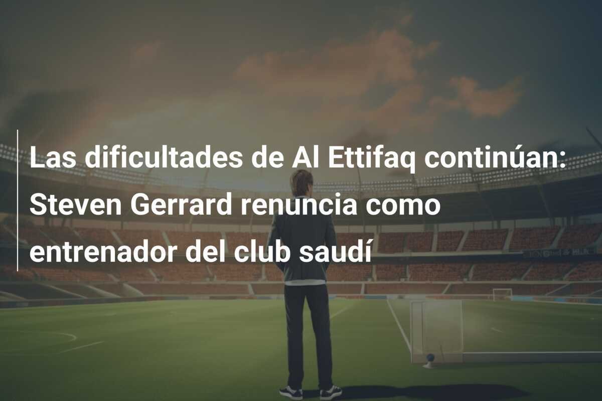 Las dificultades de Al Ettifaq continúan: Steven Gerrard renuncia como entrenador del club saudí