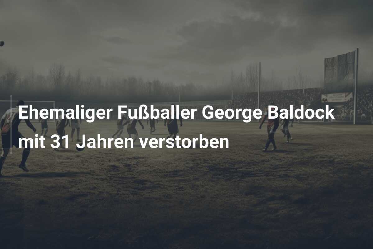 Ehemaliger Fußballer George Baldock mit 31 Jahren verstorben