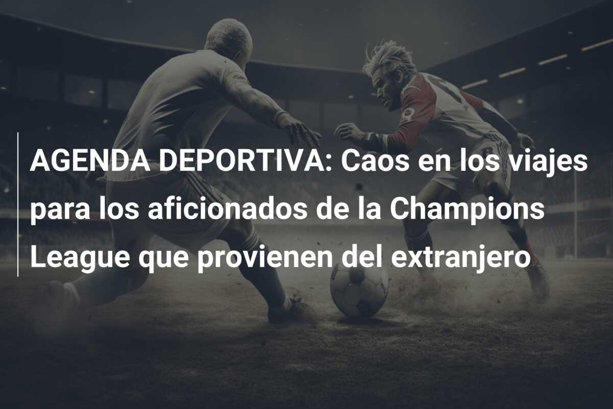 AGENDA DEPORTIVA: Caos en los viajes para los aficionados de la Champions League que provienen del extranjero