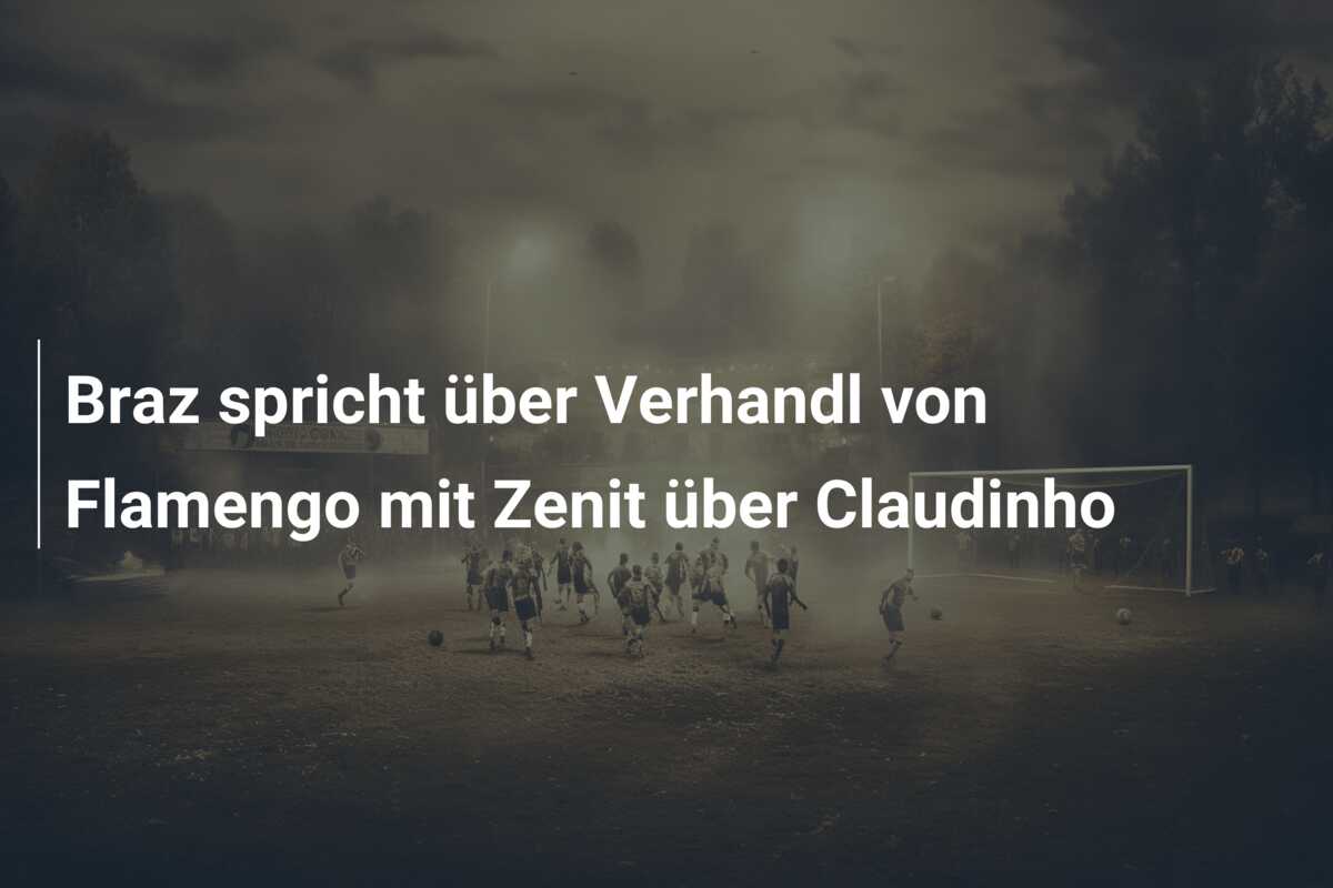 Braz spricht über Verhandl von Flamengo mit Zenit über Claudinho