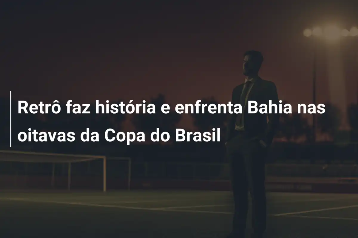 Retrô faz história e enfrenta Bahia nas oitavas da Copa do Brasil
