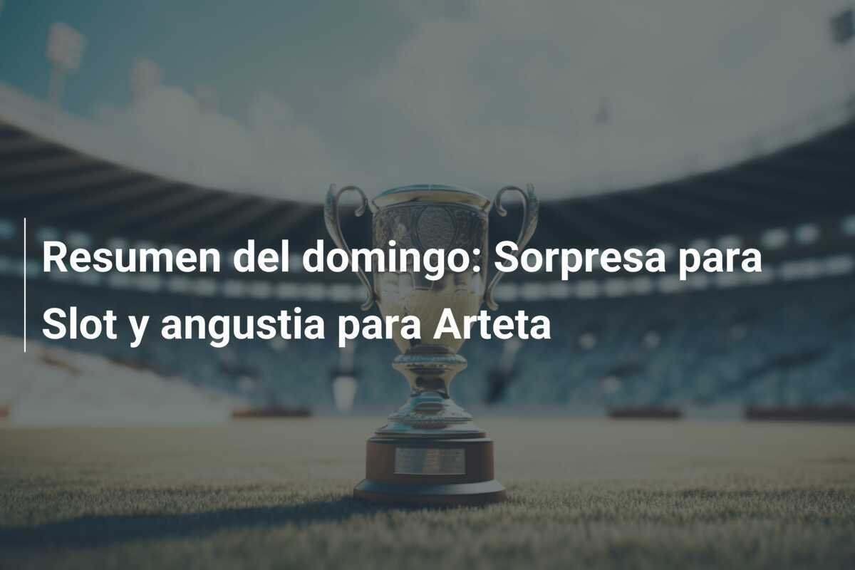 Resumen del domingo: Sorpresa para Slot y angustia para Arteta