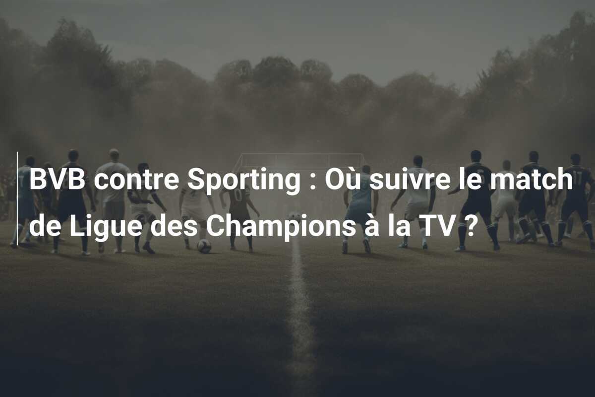 BVB contre Sporting : Où suivre le match de Ligue des Champions à la TV ?