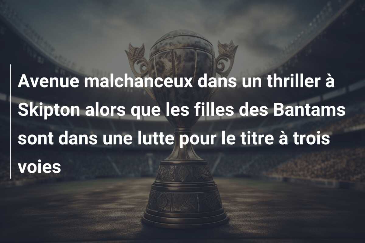 Avenue malchanceux dans un thriller à Skipton alors que les filles des Bantams sont dans une lutte pour le titre à trois voies