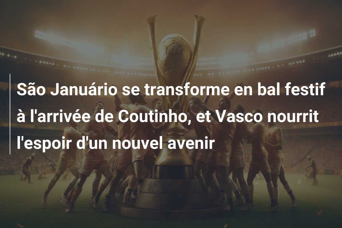 São Januário se transforme en bal festif à l’arrivée de Coutinho, et Vasco nourrit l’espoir d’un nouvel avenir