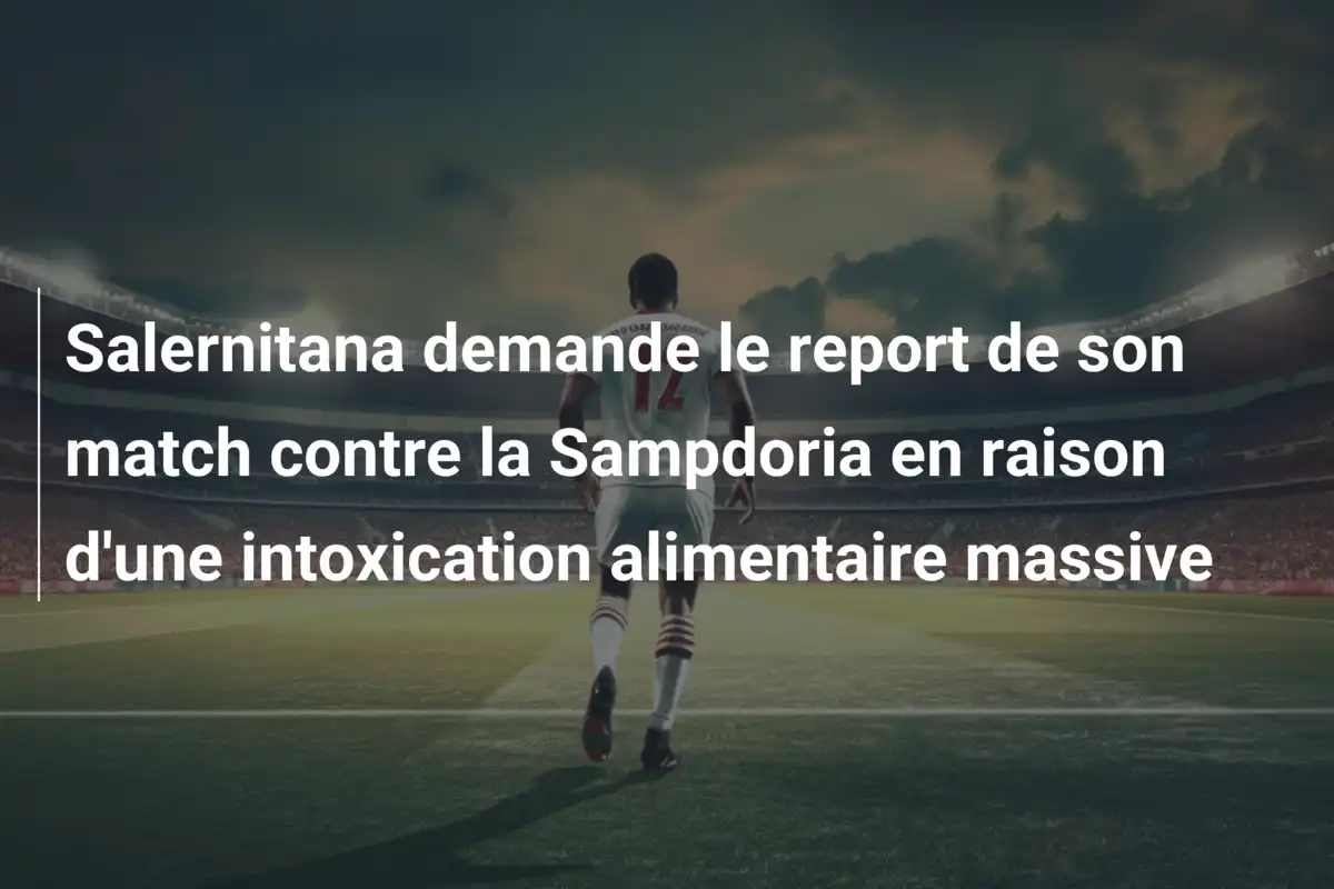 Salernitana demande le report de son match contre la Sampdoria en raison d'une intoxication alimentaire massive