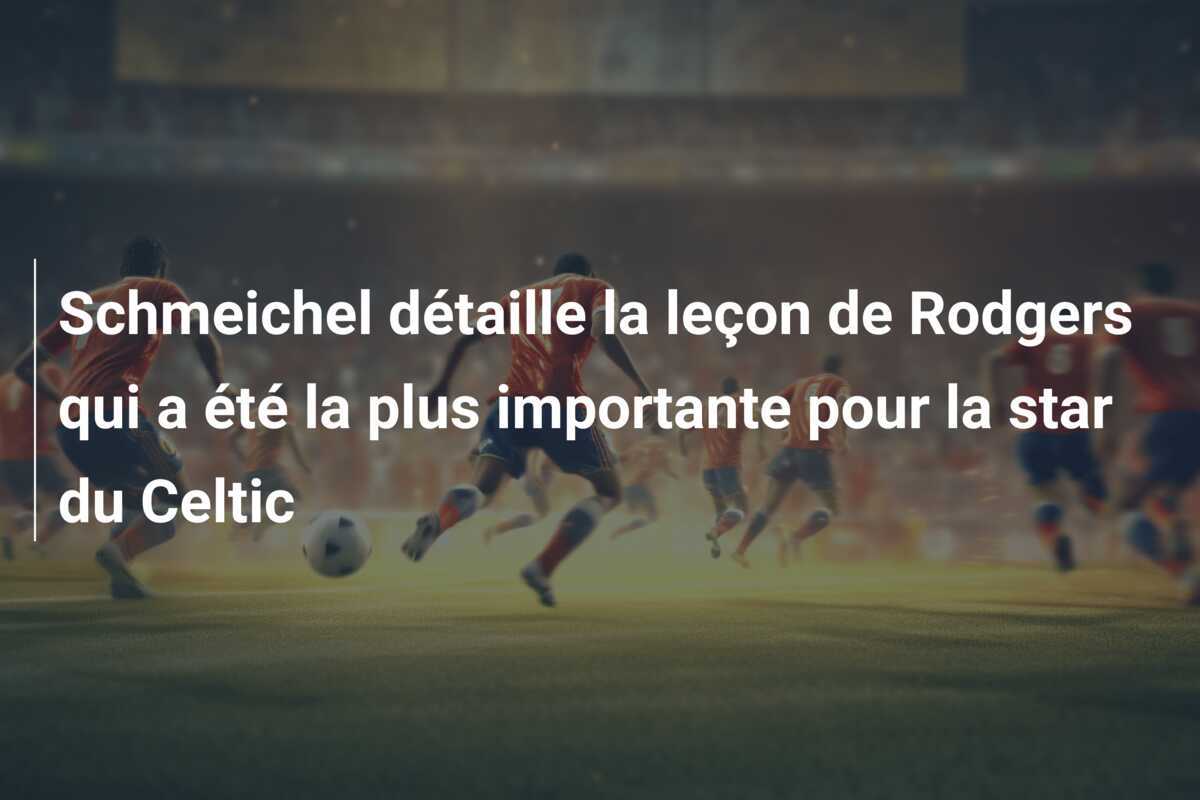 Schmeichel détaille la leçon de Rodgers qui a été la plus importante pour la star du Celtic