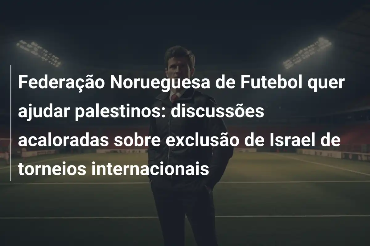 Federação Norueguesa de Futebol quer ajudar palestinos: discussões acaloradas sobre exclusão de Israel de torneios internacionais